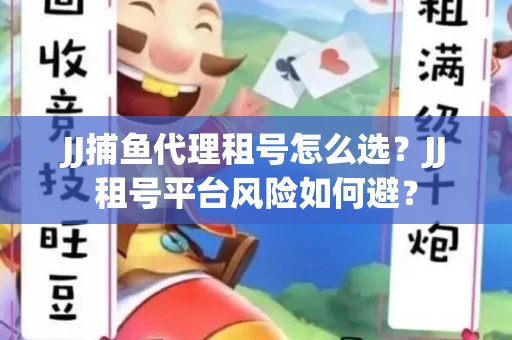 JJ捕鱼代理租号怎么选?JJ租号平台风险如何避? JJ捕鱼代理租号怎么选?JJ租号平台风险如何避?